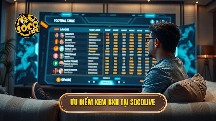 Ưu điểm vượt trội khi xem BXH tại Socolive