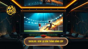 Socolive Xem Lại Bàn Thắng: Tận Hưởng Từng Khoảnh Khắc Vàng Của Bóng Đá
