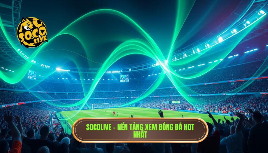 Giải mã sức hút: Socolive là gì? Nền tảng xem bóng hot nhất hiện nay