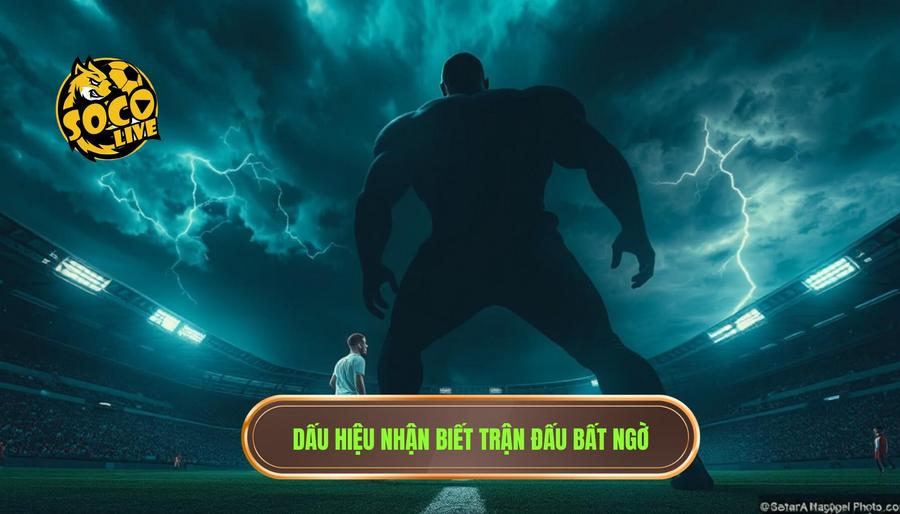 Những trận đấu dễ xuất hiện bất ngờ: Nghệ thuật đọc vị kèo "ngược dòng" 2 Dấu hiệu nhận biết những trận đấu dễ xuất hiện bất ngờ