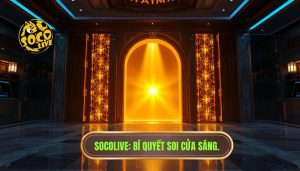 Cách nhận biết cửa sáng: Bí quyết soi kèo bách chiến bách thắng cùng SOCOLIVE
