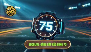 Kèo rung phút 75 có nên theo không? Phân tích chi tiết từ chuyên gia SOCOLIVE